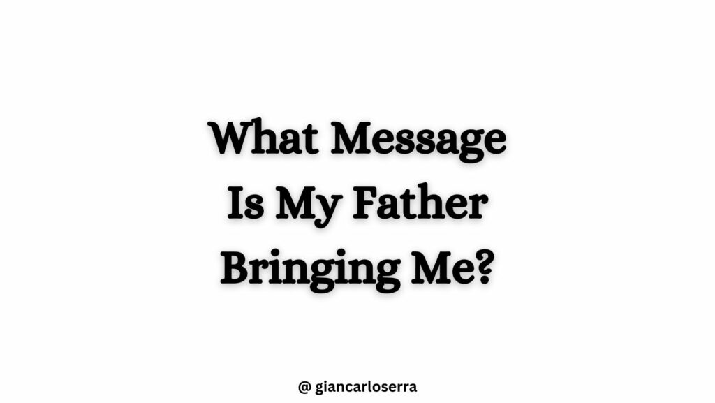 What message is my father bringing me?